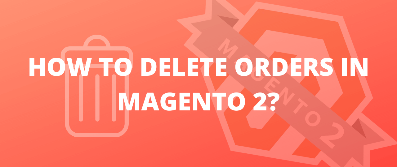 How to Delete Orders in Magento 2?