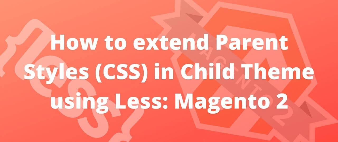 How to extend Parent Styles (CSS) in Child Theme using Less - Magento 2