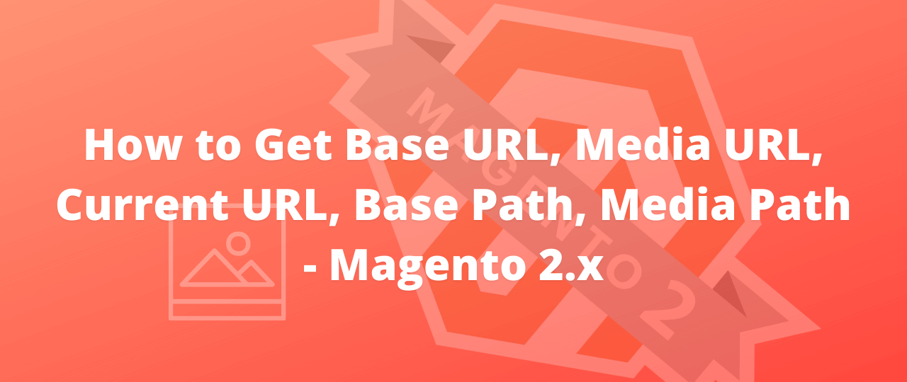 How to Get Base URL, Media URL, Current URL, Base Path, Media Path – Magento 2.x
